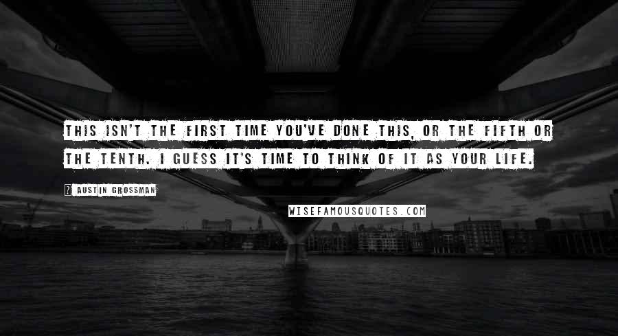 Austin Grossman Quotes: This isn't the first time you've done this, or the fifth or the tenth. I guess it's time to think of it as your life.