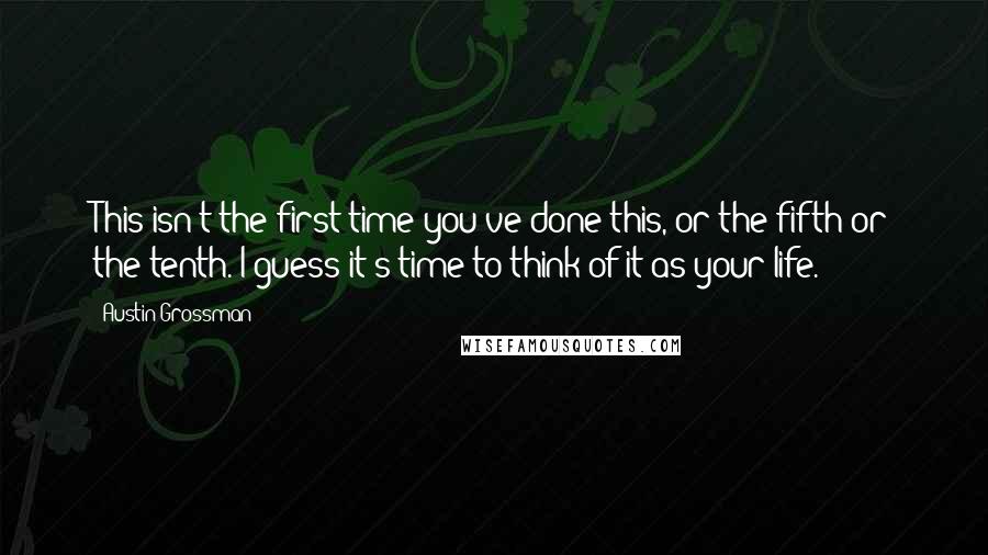 Austin Grossman Quotes: This isn't the first time you've done this, or the fifth or the tenth. I guess it's time to think of it as your life.