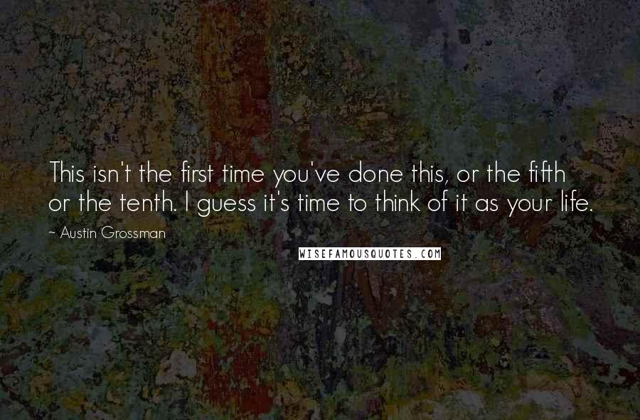 Austin Grossman Quotes: This isn't the first time you've done this, or the fifth or the tenth. I guess it's time to think of it as your life.