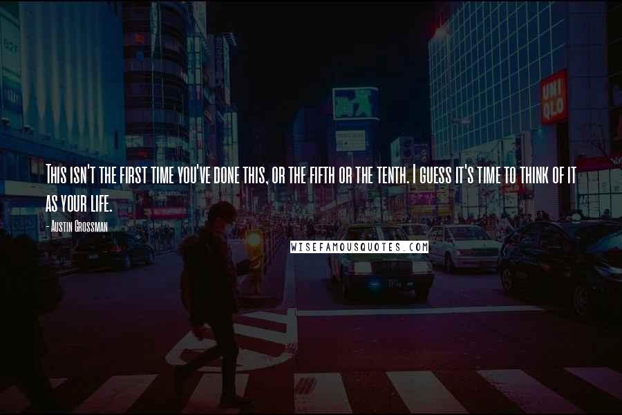 Austin Grossman Quotes: This isn't the first time you've done this, or the fifth or the tenth. I guess it's time to think of it as your life.