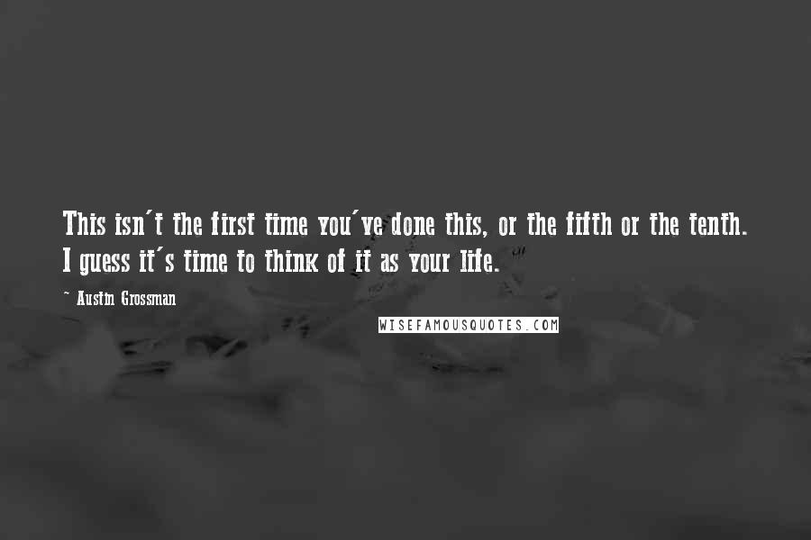 Austin Grossman Quotes: This isn't the first time you've done this, or the fifth or the tenth. I guess it's time to think of it as your life.