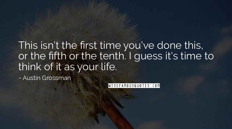 Austin Grossman Quotes: This isn't the first time you've done this, or the fifth or the tenth. I guess it's time to think of it as your life.