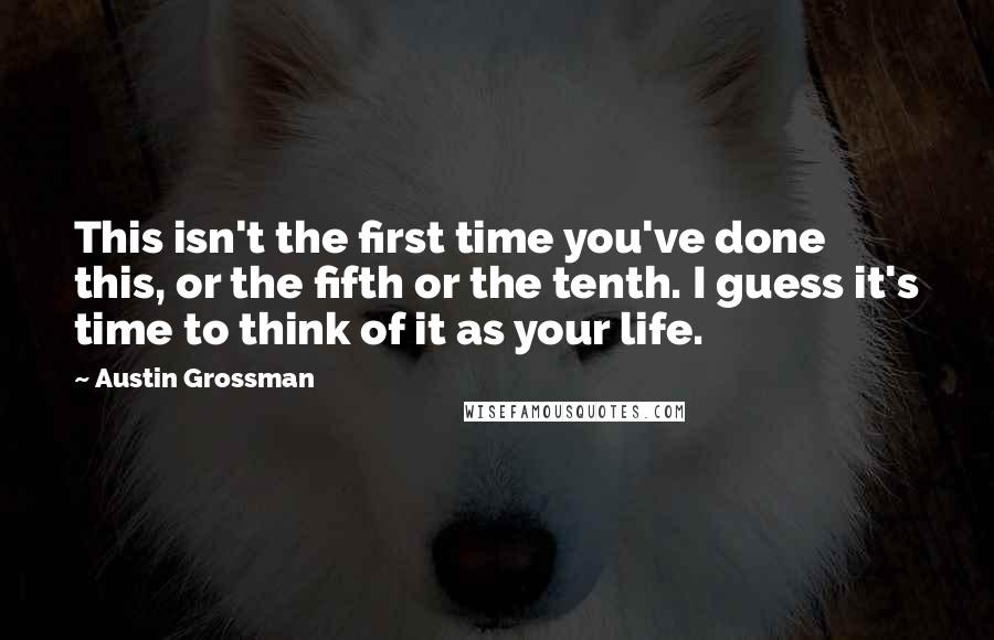 Austin Grossman Quotes: This isn't the first time you've done this, or the fifth or the tenth. I guess it's time to think of it as your life.