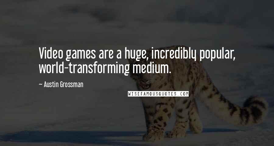 Austin Grossman Quotes: Video games are a huge, incredibly popular, world-transforming medium.