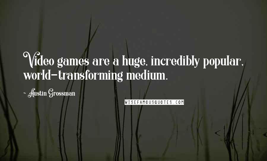 Austin Grossman Quotes: Video games are a huge, incredibly popular, world-transforming medium.