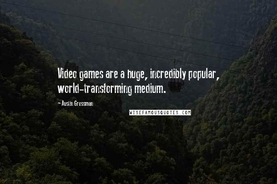 Austin Grossman Quotes: Video games are a huge, incredibly popular, world-transforming medium.