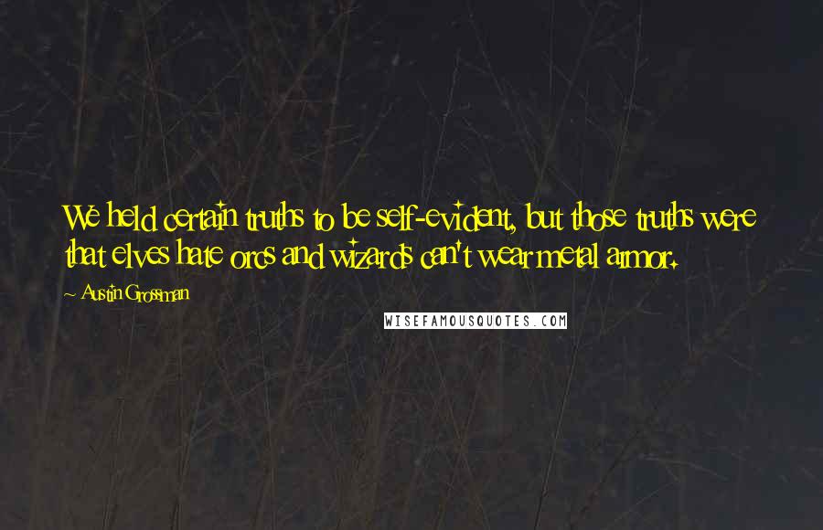 Austin Grossman Quotes: We held certain truths to be self-evident, but those truths were that elves hate orcs and wizards can't wear metal armor.