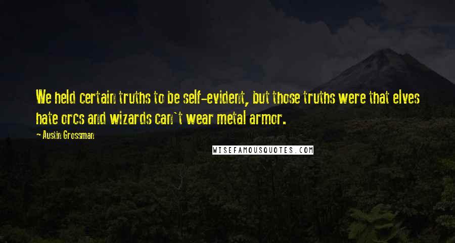 Austin Grossman Quotes: We held certain truths to be self-evident, but those truths were that elves hate orcs and wizards can't wear metal armor.