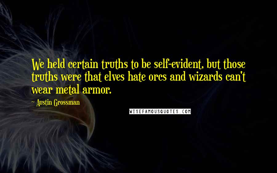 Austin Grossman Quotes: We held certain truths to be self-evident, but those truths were that elves hate orcs and wizards can't wear metal armor.