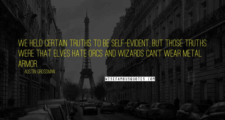 Austin Grossman Quotes: We held certain truths to be self-evident, but those truths were that elves hate orcs and wizards can't wear metal armor.