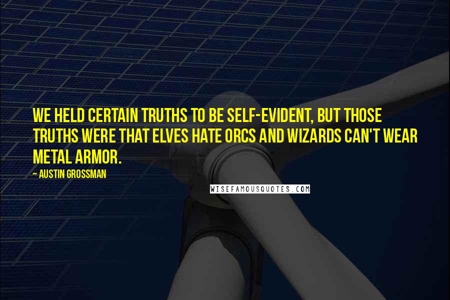 Austin Grossman Quotes: We held certain truths to be self-evident, but those truths were that elves hate orcs and wizards can't wear metal armor.