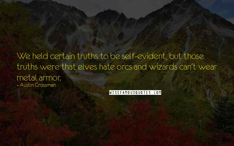 Austin Grossman Quotes: We held certain truths to be self-evident, but those truths were that elves hate orcs and wizards can't wear metal armor.