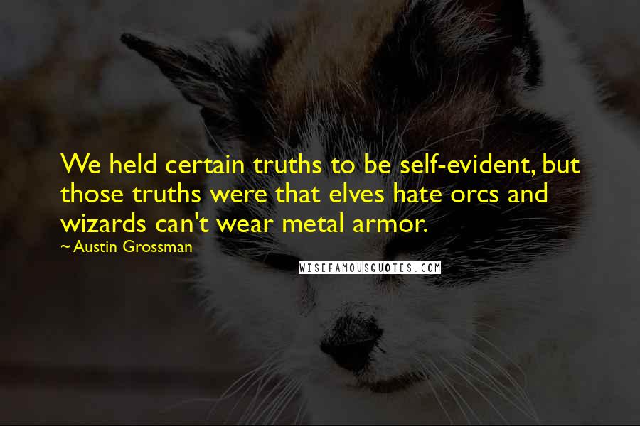 Austin Grossman Quotes: We held certain truths to be self-evident, but those truths were that elves hate orcs and wizards can't wear metal armor.