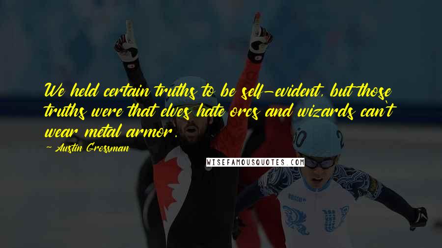 Austin Grossman Quotes: We held certain truths to be self-evident, but those truths were that elves hate orcs and wizards can't wear metal armor.