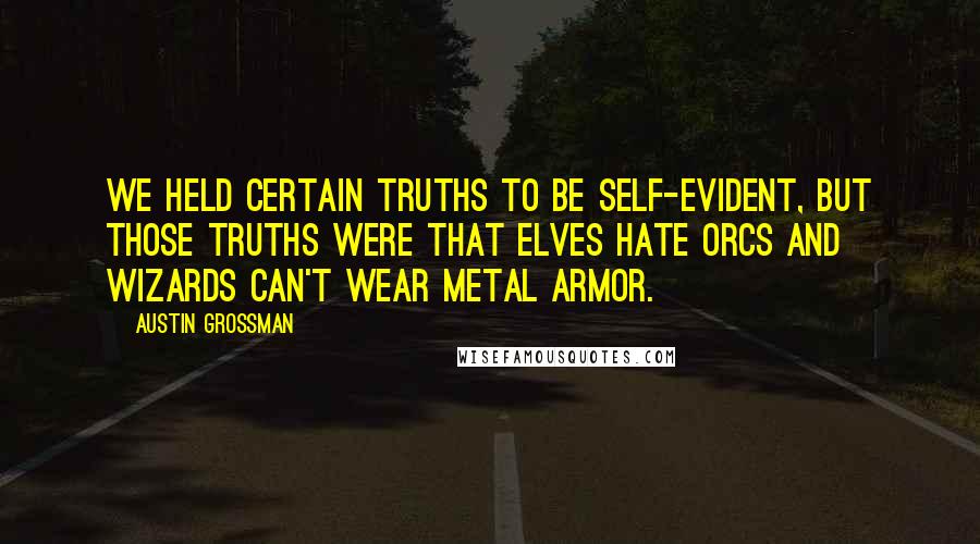 Austin Grossman Quotes: We held certain truths to be self-evident, but those truths were that elves hate orcs and wizards can't wear metal armor.