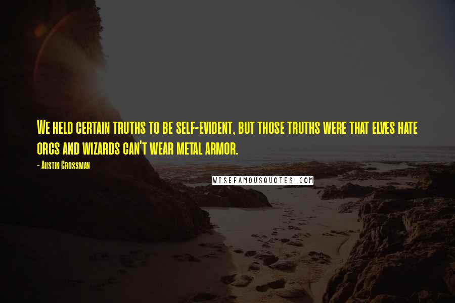 Austin Grossman Quotes: We held certain truths to be self-evident, but those truths were that elves hate orcs and wizards can't wear metal armor.