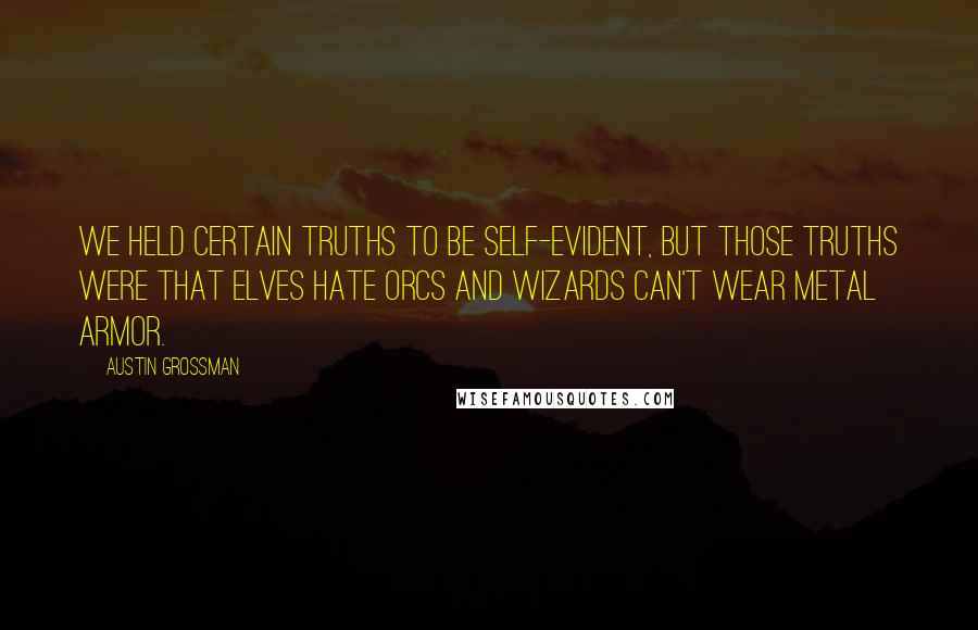 Austin Grossman Quotes: We held certain truths to be self-evident, but those truths were that elves hate orcs and wizards can't wear metal armor.