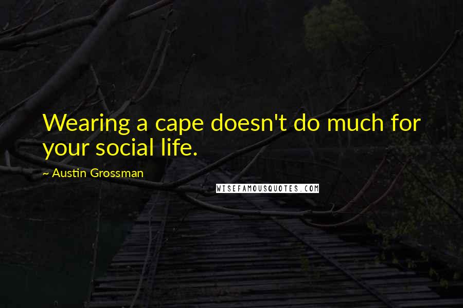Austin Grossman Quotes: Wearing a cape doesn't do much for your social life.