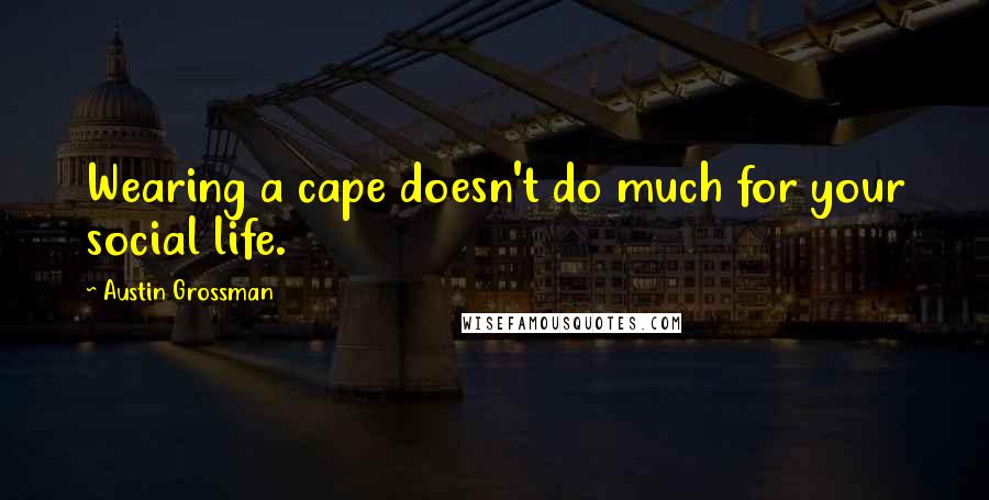 Austin Grossman Quotes: Wearing a cape doesn't do much for your social life.
