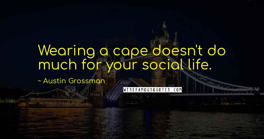 Austin Grossman Quotes: Wearing a cape doesn't do much for your social life.