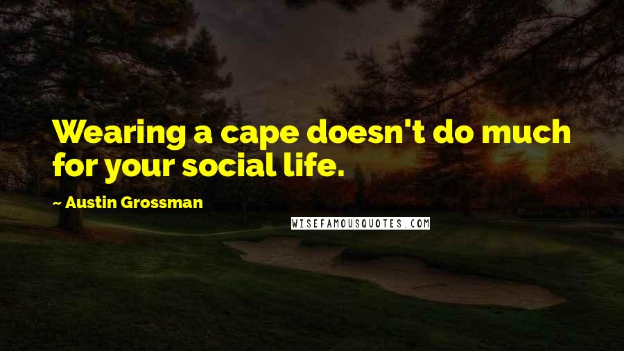 Austin Grossman Quotes: Wearing a cape doesn't do much for your social life.