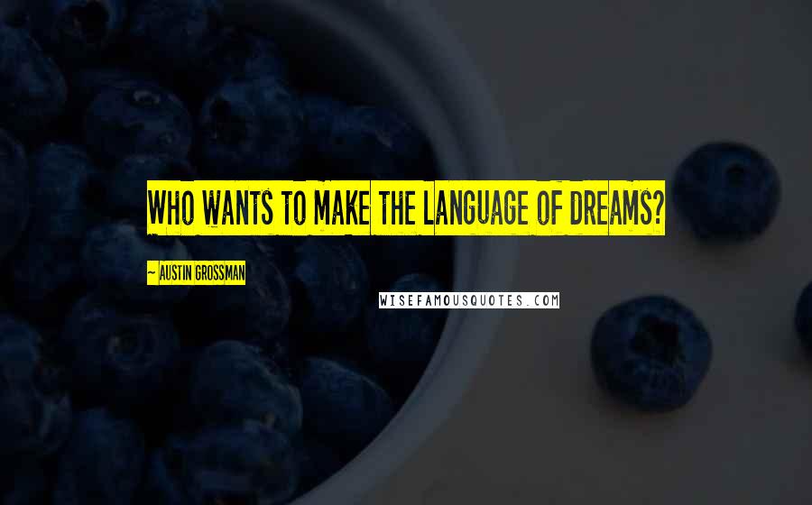 Austin Grossman Quotes: Who wants to make the language of dreams?