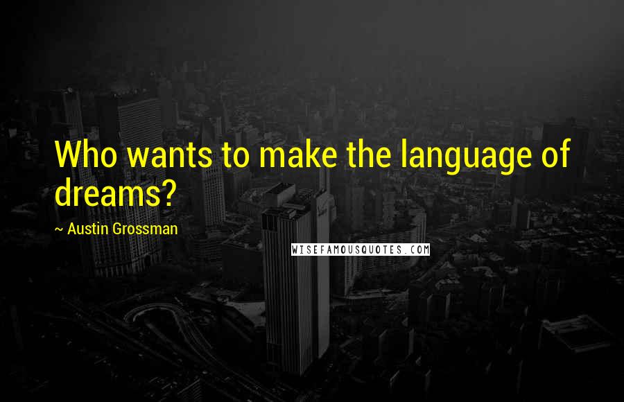 Austin Grossman Quotes: Who wants to make the language of dreams?