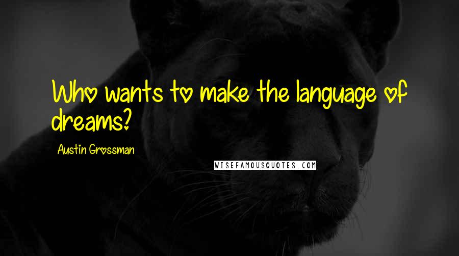 Austin Grossman Quotes: Who wants to make the language of dreams?