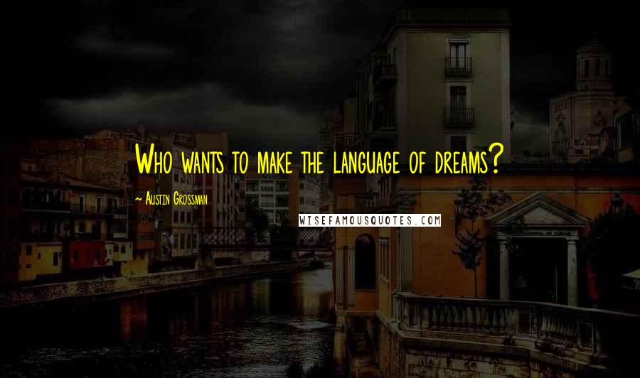 Austin Grossman Quotes: Who wants to make the language of dreams?