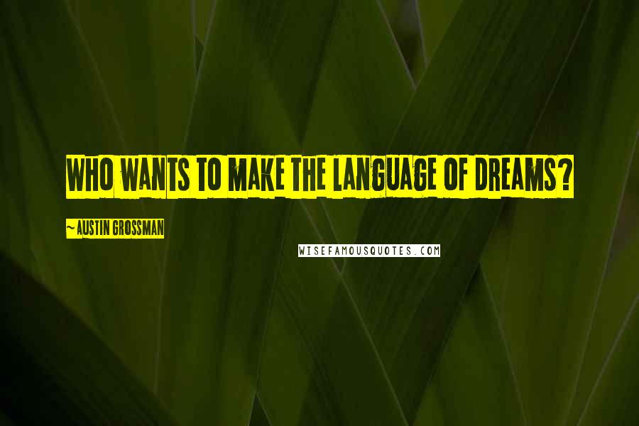 Austin Grossman Quotes: Who wants to make the language of dreams?