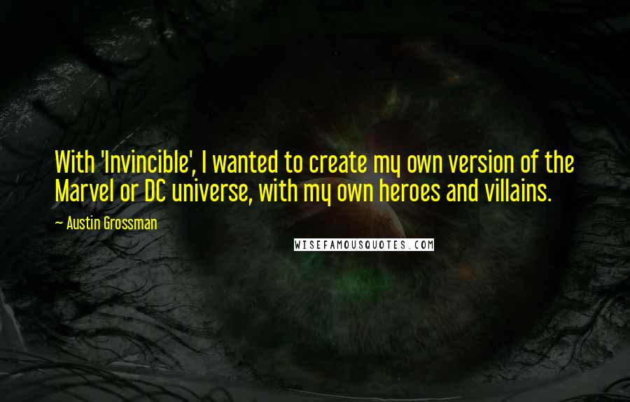 Austin Grossman Quotes: With 'Invincible', I wanted to create my own version of the Marvel or DC universe, with my own heroes and villains.