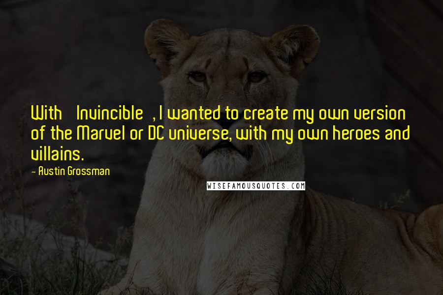 Austin Grossman Quotes: With 'Invincible', I wanted to create my own version of the Marvel or DC universe, with my own heroes and villains.