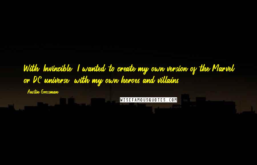 Austin Grossman Quotes: With 'Invincible', I wanted to create my own version of the Marvel or DC universe, with my own heroes and villains.