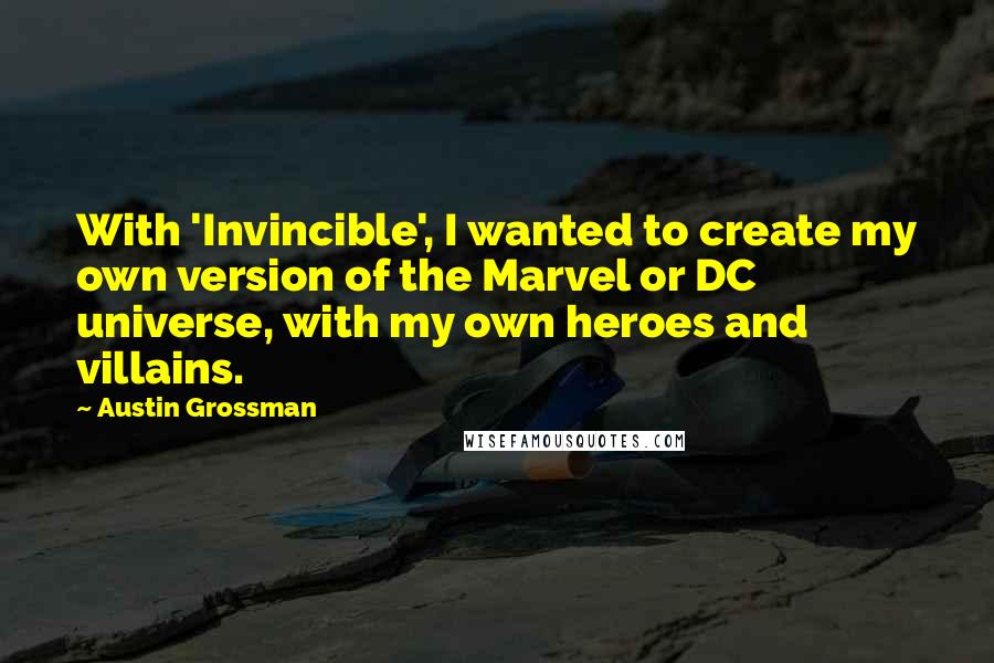 Austin Grossman Quotes: With 'Invincible', I wanted to create my own version of the Marvel or DC universe, with my own heroes and villains.