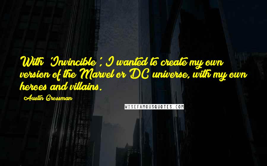 Austin Grossman Quotes: With 'Invincible', I wanted to create my own version of the Marvel or DC universe, with my own heroes and villains.