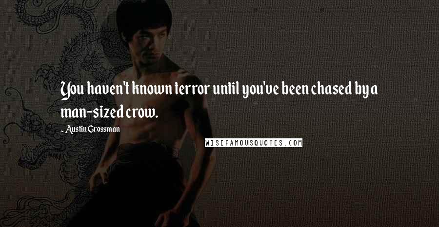 Austin Grossman Quotes: You haven't known terror until you've been chased by a man-sized crow.