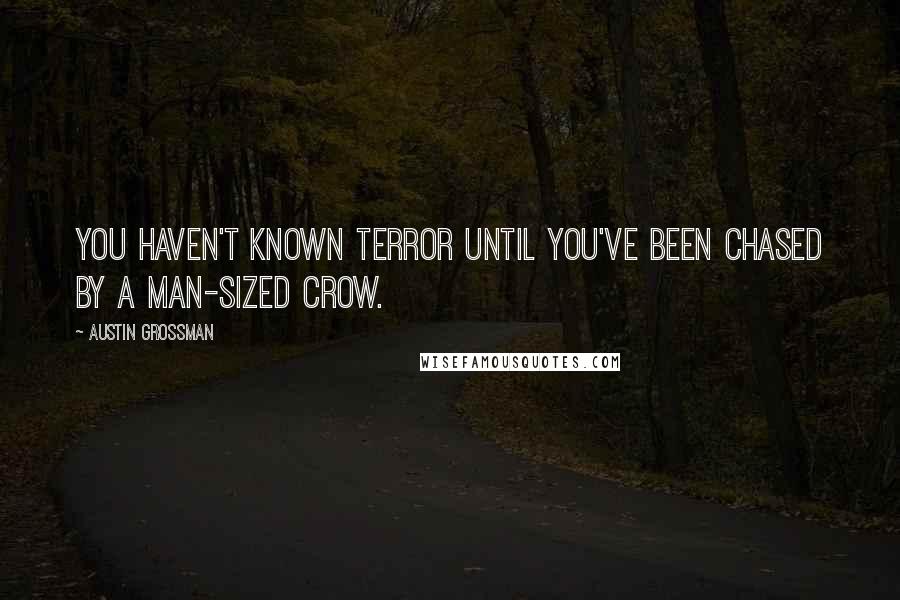 Austin Grossman Quotes: You haven't known terror until you've been chased by a man-sized crow.