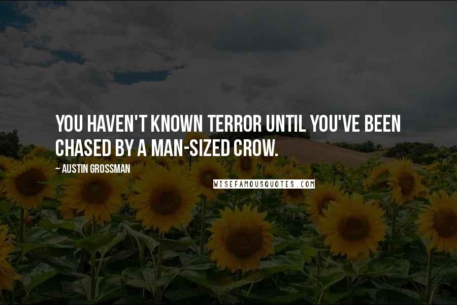 Austin Grossman Quotes: You haven't known terror until you've been chased by a man-sized crow.