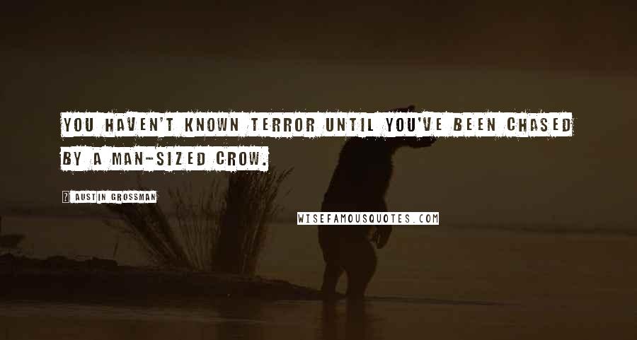 Austin Grossman Quotes: You haven't known terror until you've been chased by a man-sized crow.