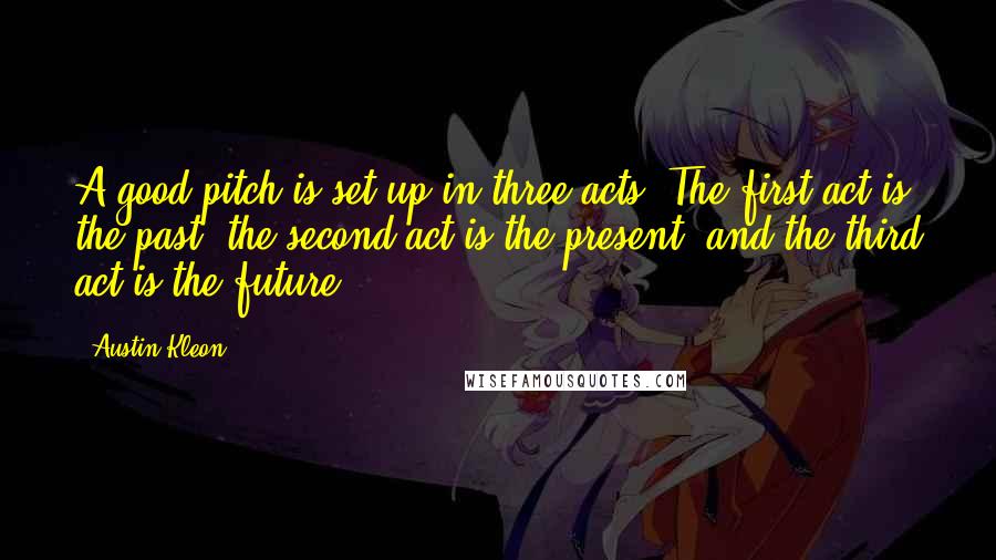 Austin Kleon Quotes: A good pitch is set up in three acts: The first act is the past, the second act is the present, and the third act is the future.