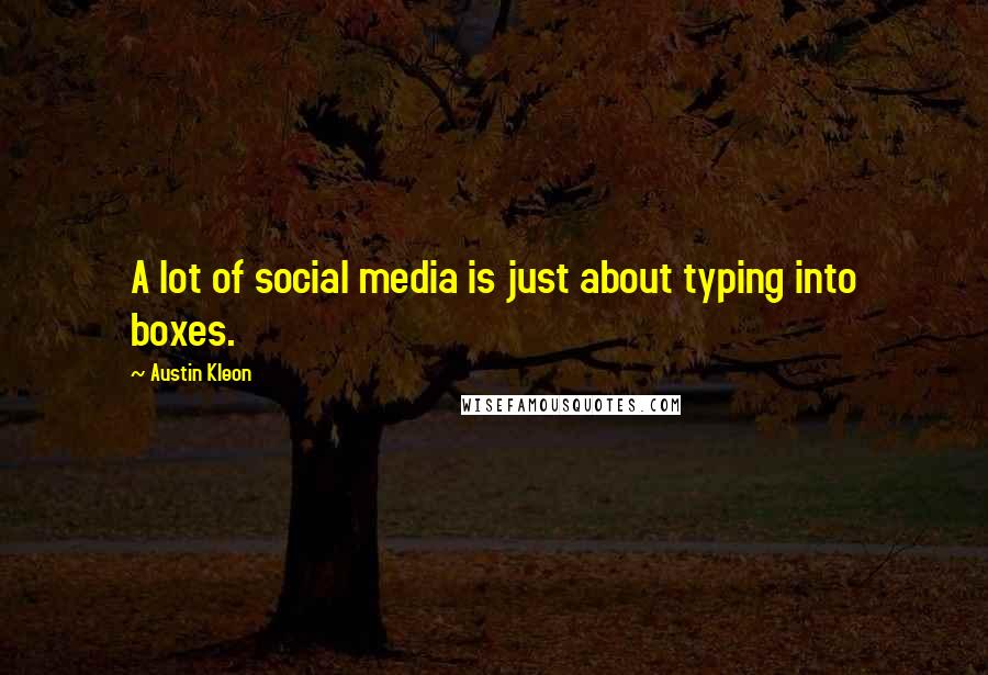 Austin Kleon Quotes: A lot of social media is just about typing into boxes.