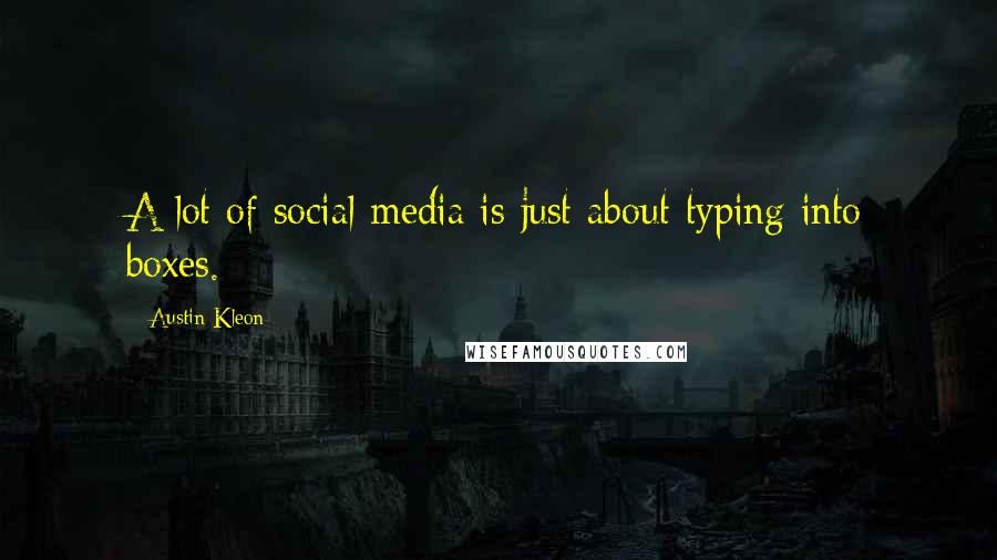 Austin Kleon Quotes: A lot of social media is just about typing into boxes.