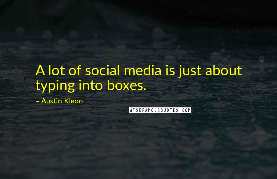 Austin Kleon Quotes: A lot of social media is just about typing into boxes.