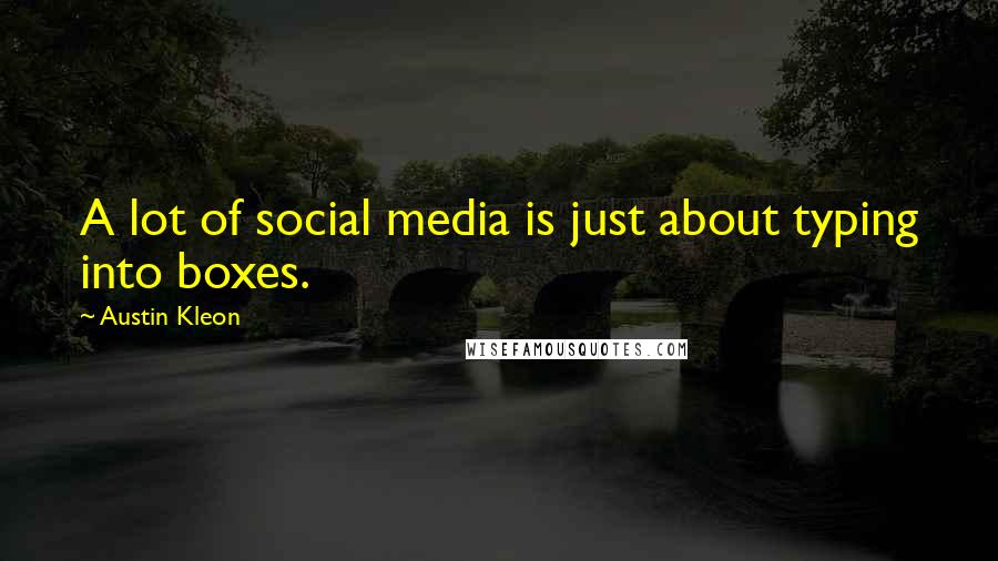Austin Kleon Quotes: A lot of social media is just about typing into boxes.