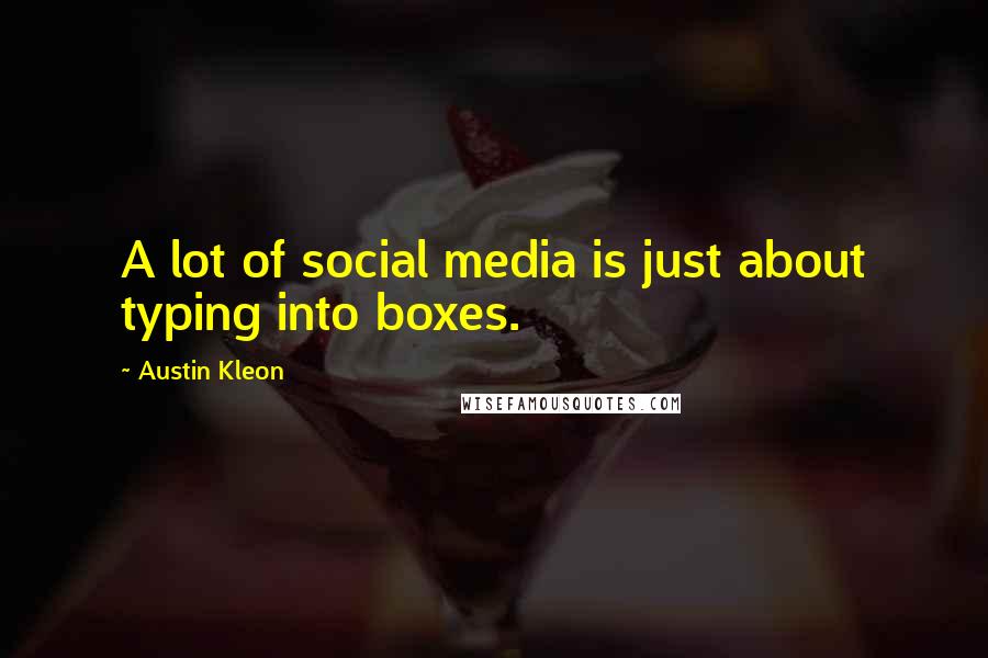 Austin Kleon Quotes: A lot of social media is just about typing into boxes.