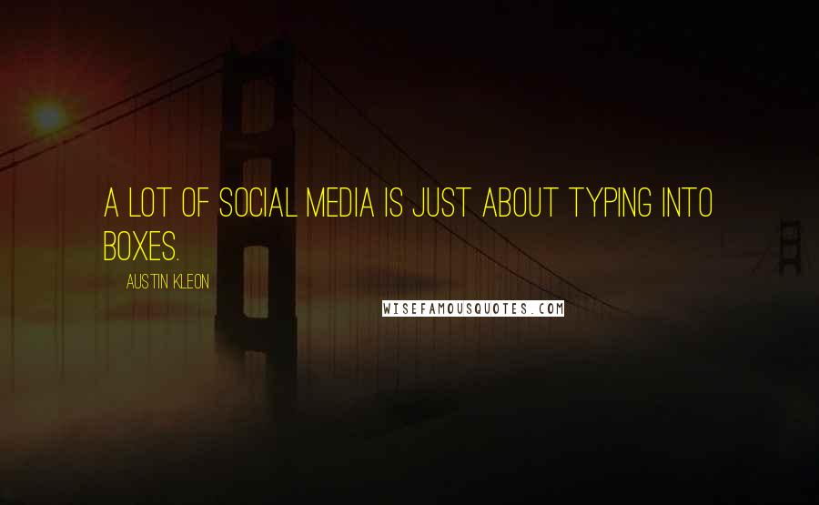 Austin Kleon Quotes: A lot of social media is just about typing into boxes.