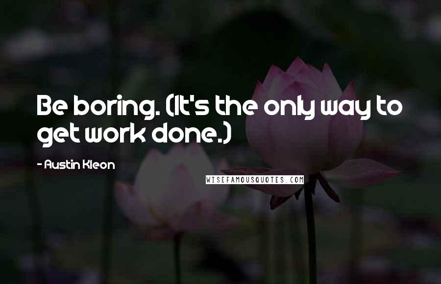 Austin Kleon Quotes: Be boring. (It's the only way to get work done.)