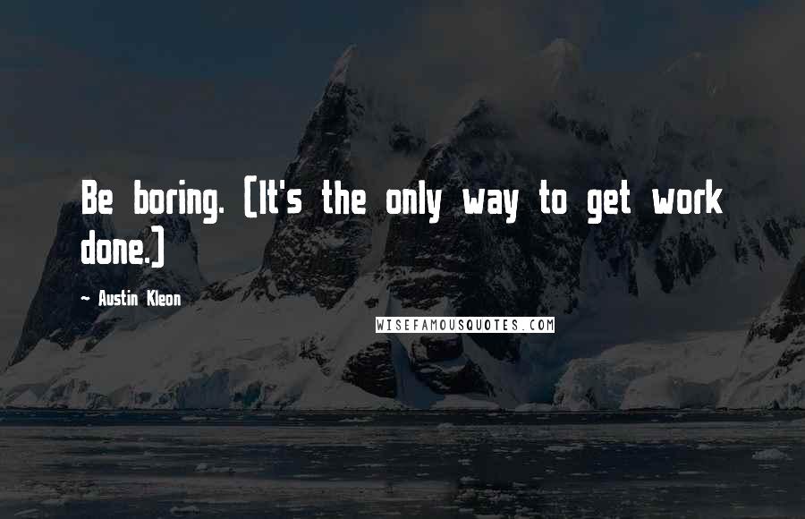 Austin Kleon Quotes: Be boring. (It's the only way to get work done.)