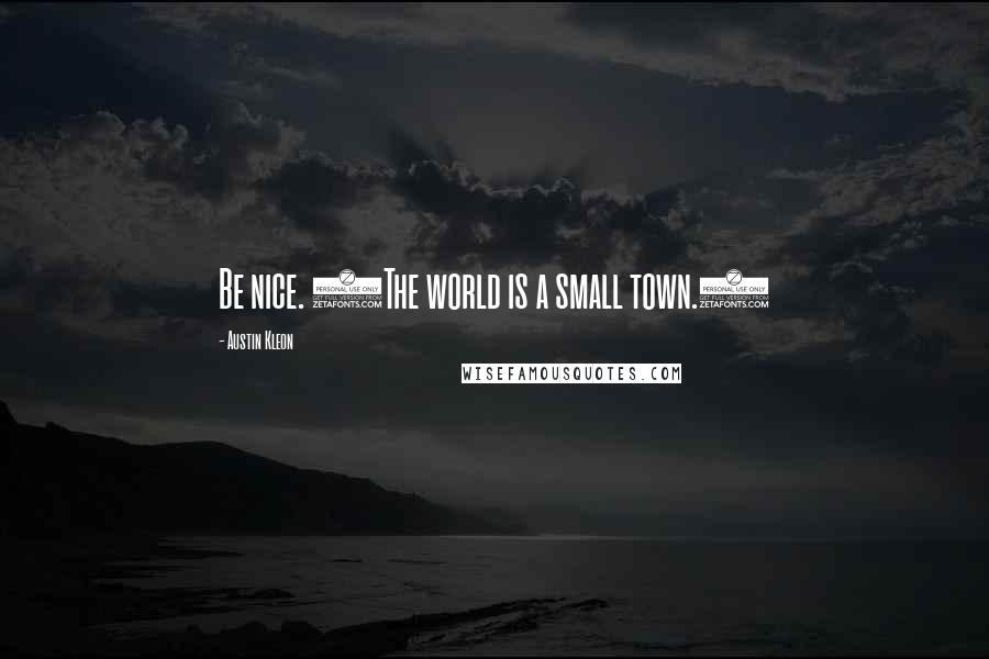 Austin Kleon Quotes: Be nice. (The world is a small town.)