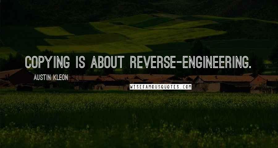 Austin Kleon Quotes: Copying is about reverse-engineering.